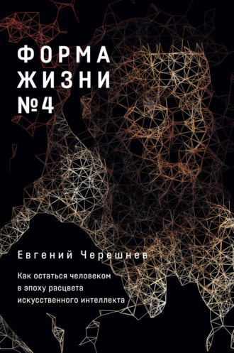 Евгений Черешнев, Форма жизни № 4. Как остаться человеком в эпоху расцвета искусственного интеллекта