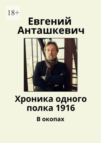 Евгений Анташкевич, Хроника одного полка 1916. В окопах