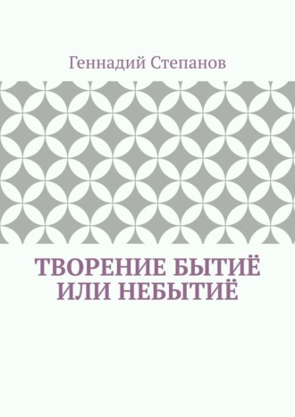 Геннадий Степанов, Творение Бытиё или Небытиё
