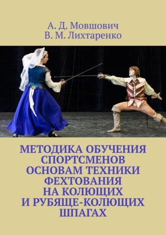 В. Лихтаренко, А. Мовшович, Методика обучения спортсменов основам техники фехтования на колющих и рубяще-колющих шпагах. Рекомендации для начинающих тренеров по арт-фехтованию