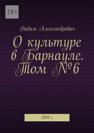 Вадим Александрович, О культуре в Барнауле. Том №6. 2010 г.