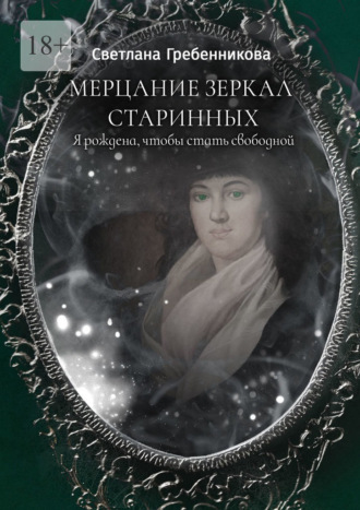 Светлана Гребенникова, Мерцание зеркал старинных. Я рождена, чтобы стать свободной