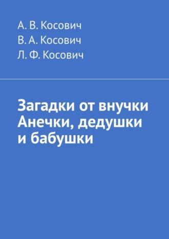 Л. Косович, А. Косович, Загадки от внучки Анечки, дедушки и бабушки