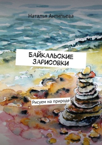 Наталья Антипьева, Байкальские зарисовки. Рисуем на природе