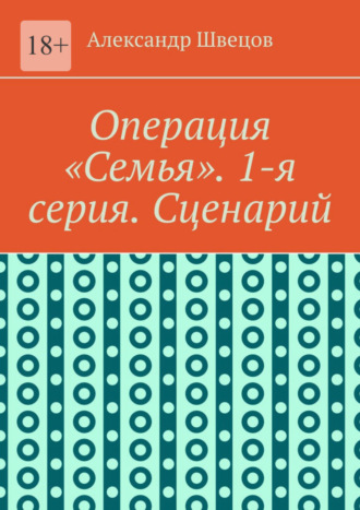 Александр Швецов, Операция «Семья». 1-я серия. Сценарий