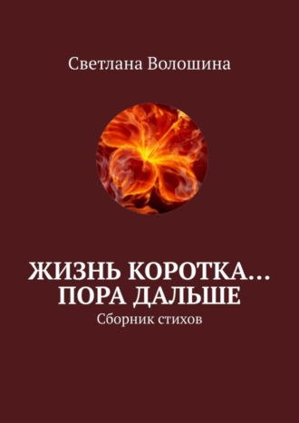 Светлана Волошина, Жизнь коротка… Пора дальше. Сборник стихов