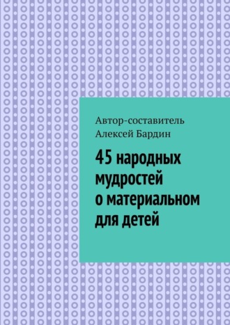 Алексей Бардин, 45 народных мудростей о материальном для детей