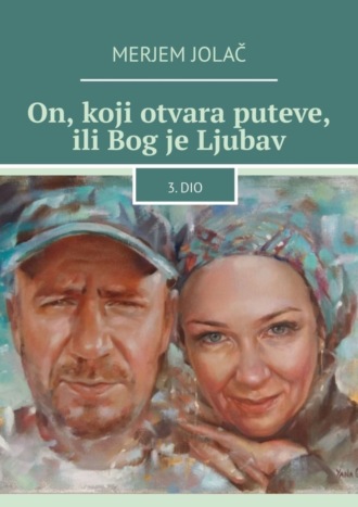 Merjem Jolač, On, koji otvara puteve, ili Bog je Ljubav. 3. dio