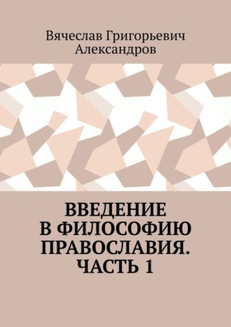 Вячеслав Александров, Введение в философию православия. Часть 1