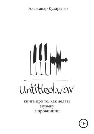 Александр Кухаренко, Untitled.wav. Книга про то, как делать музыку в провинции
