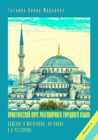 Татьяна Олива Моралес, Практический курс разговорного турецкого языка. Книга 2. Общение в магазинах, на рынке и в ресторане