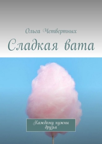 Ольга Четвертных, Сладкая вата. Каждому нужны друзья