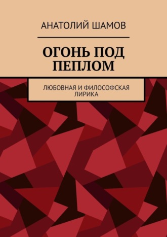 Анатолий Шамов, Огонь под пеплом. Любовная и философская лирика