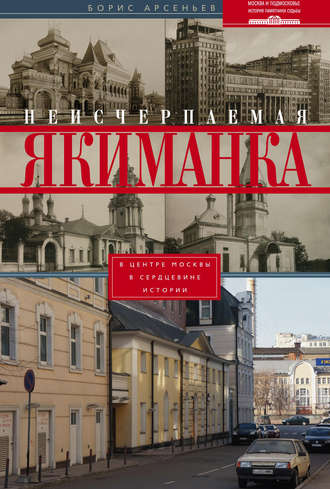 Борис Арсеньев, Неисчерпаемая Якиманка. В центре Москвы – в сердцевине истории