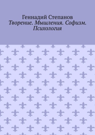 Геннадий Степанов, Творение. Мышления. Софизм. Психология