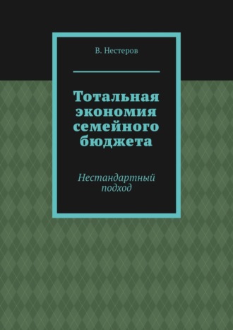 В. Нестерук, Тотальная экономия семейного бюджета. Нестандартный подход