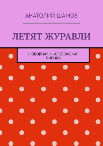 Анатолий Шамов, Летят журавли. Любовная, философская лирика