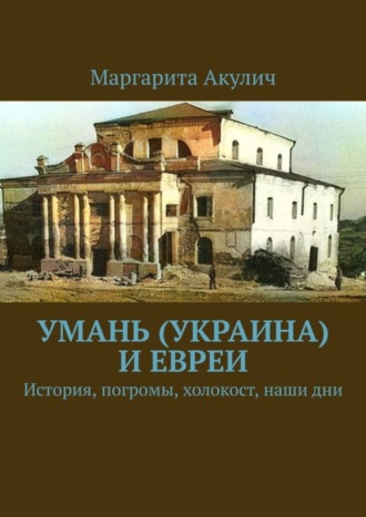 Маргарита Акулич, Умань (Украина) и евреи. История, погромы, холокост, наши дни