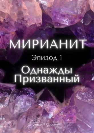 Андрей Сорокин, Мирианит. Эпизод 1: Однажды Призванный
