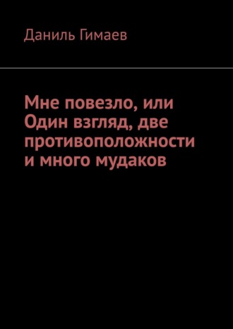 Даниль Гимаев, Мне повезло или Один взгляд, две противоположности и много мудаков