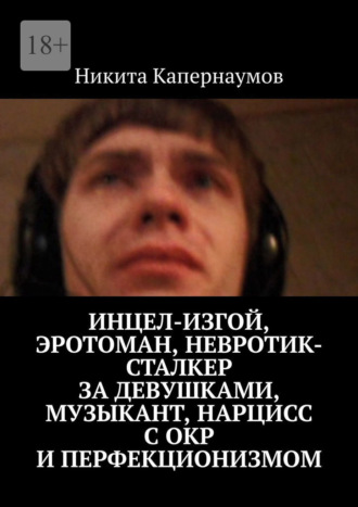 Никита Капернаумов, Инцел-изгой, эротоман, невротик-сталкер за девушками, музыкант и нарцисс с ОКР и перфекционизмом