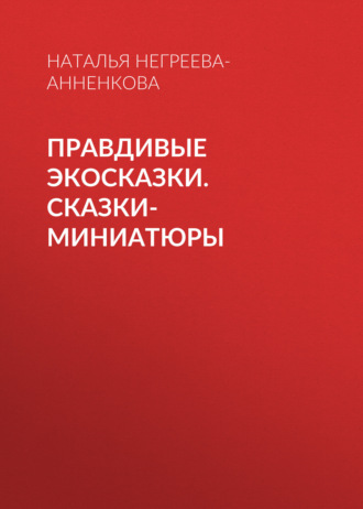 Наталья Негреева-Анненкова, Правдивые экосказки. Сказки-миниатюры