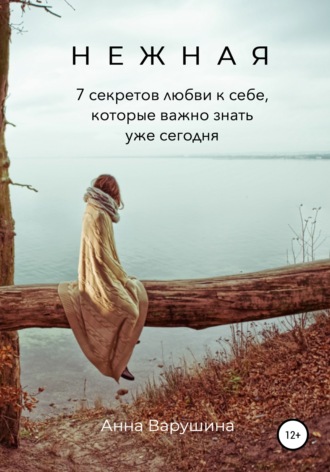 Анна Варушина, Нежная. 7 секретов любви к себе, которые важно знать уже сегодня
