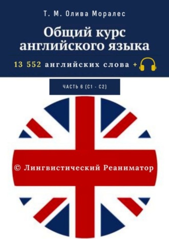 Т. Олива Моралес, Общий курс английского языка. Часть 6 (С1— С2). 13 552 английских слова + © Лингвистический Реаниматор