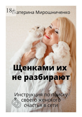 Екатерина Мирошниченко, Щенками их не разбирают. Инструкция по поиску своего женского счаcтья в сети
