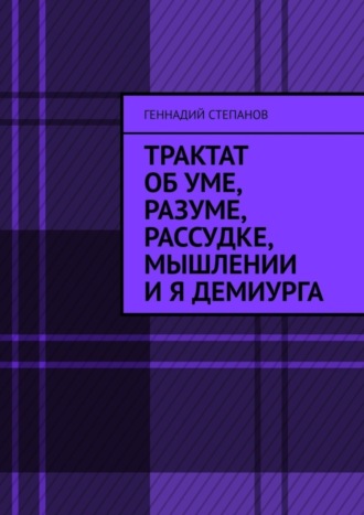 Геннадий Степанов, Трактат об Уме, Разуме, Рассудке, Мышлении и Я Демиурга