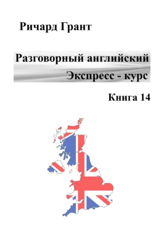 Ричард Грант, Разговорный английский. Экспресс – курс. Часть 14