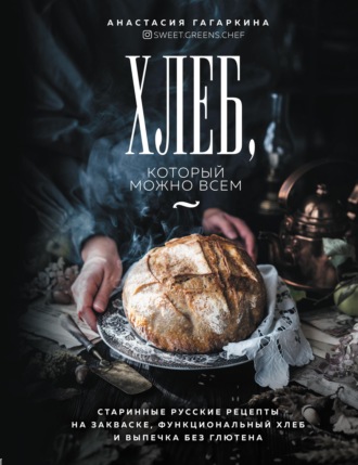 Анастасия Гагаркина, Хлеб, который можно всем. Старинные русские рецепты на закваске, функциональный хлеб и выпечка без глютена