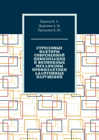 К. Крохалев, В. Павлов, Стрессовые факторы современной цивилизации и возможные механизмы профилактики адаптивных нарушений