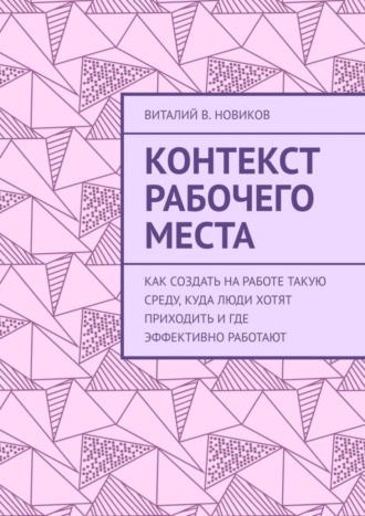 Виталий Новиков, Контекст рабочего места. Как создать на работе такую среду, куда люди хотят приходить и где эффективно работают