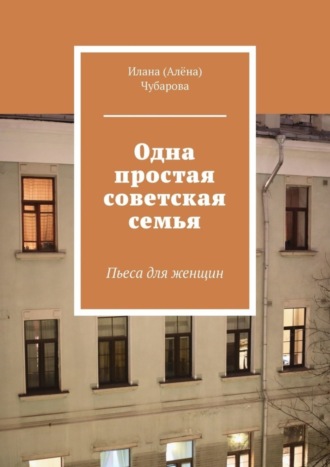 Илана Чубарова, Одна простая советская семья. Пьеса для женщин