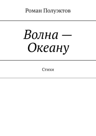 Роман Полуэктов, Волна – Океану. Стихи