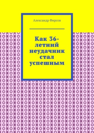 Александр Фирсов, Как 36-летний неудачник стал успешным