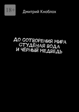 Дмитрий Кноблох, До сотворения мира. Студёная вода и Чёрный медведь