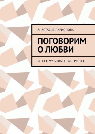 Анастасия Ларионова, Поговорим о любви. И почему бывает так грустно