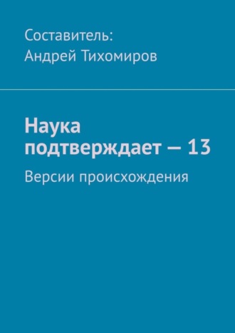 Андрей Тихомиров, Наука подтверждает – 13. Версии происхождения