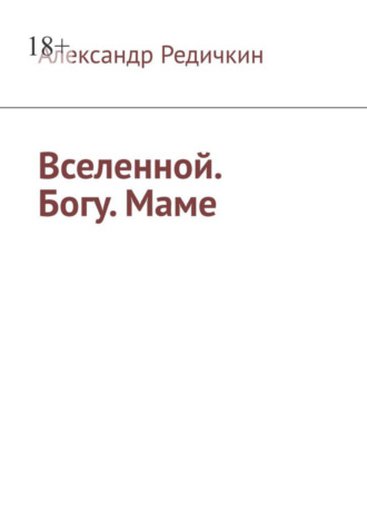 Александр Редичкин, Вселенной. Богу. Маме