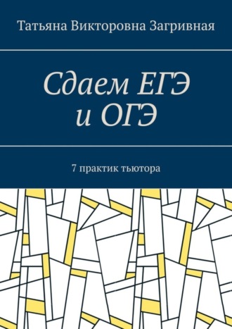 Татьяна Загривная, Сдаем ЕГЭ и ОГЭ. 7 практик тьютора