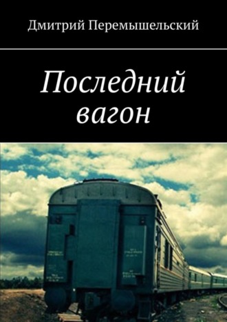 Дмитрий Перемышельский, Последний вагон