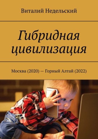 Виталий Недельский, Гибридная цивилизация. Москва (2020) – Горный Алтай (2022)