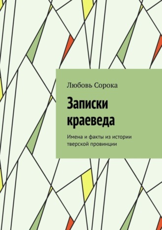 Любовь Сорока, Записки краеведа. Имена и факты из истории тверской провинции