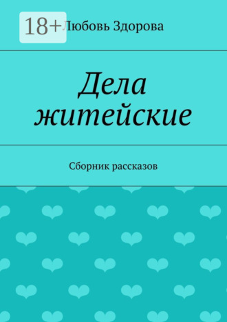 Дела житейские. Сборник рассказов Любовь Здорова, Дела житейские. Сборник рассказов