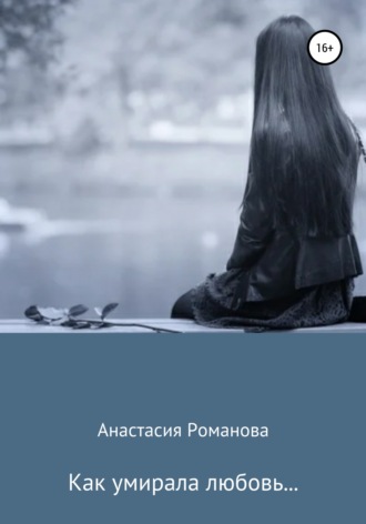 Анастасия Романова, Как умирала любовь…