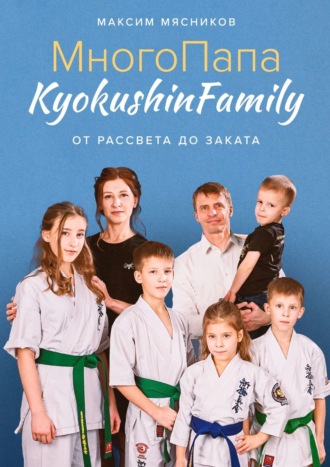 Максим Мясников, МногоПапа KyokushinFamily. От рассвета до заката