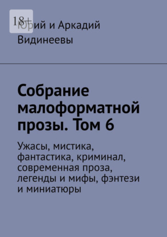 Юрий и Аркадий Видинеевы, Собрание малоформатной прозы. Том 6. Ужасы, мистика, фантастика, криминал, современная проза, легенды и мифы, фэнтези и миниатюры