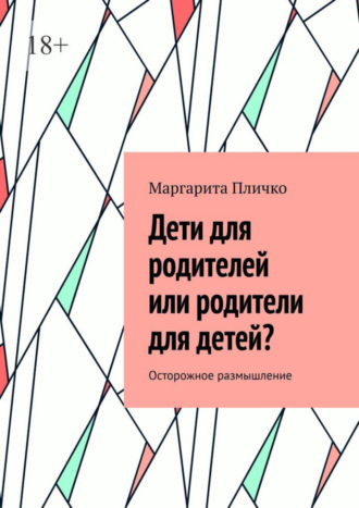 Маргарита Пличко, Дети для родителей или родители для детей? Осторожное размышление